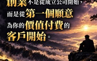 「創業不是從成立公司開始，而是從第一個願意為你的價值付費的客戶開始。…